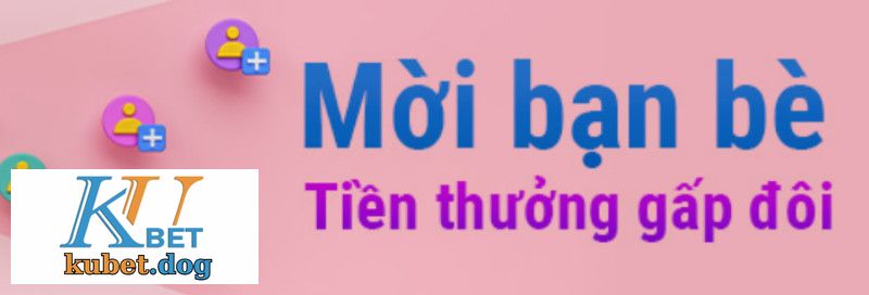 Khuyến Mãi Kubet Khi Mời Bạn Bè Để Nhận Tiền Thưởng Gấp Đôi